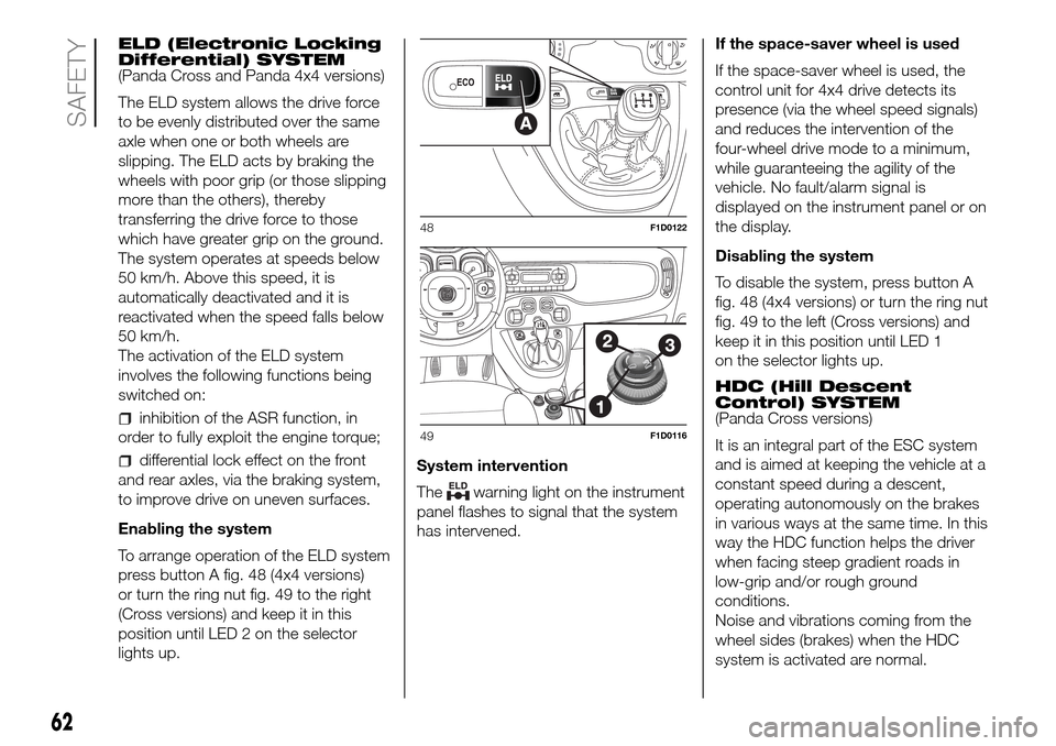 FIAT PANDA 2017 319 / 3.G Owners Manual ELD (Electronic Locking
Differential) SYSTEM
(Panda Cross and Panda 4x4 versions)
The ELD system allows the drive force
to be evenly distributed over the same
axle when one or both wheels are
slipping