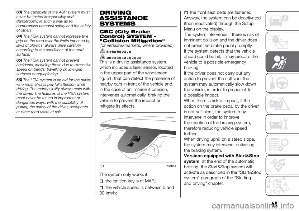 FIAT PANDA 2017 319 / 3.G Repair Manual 63)The capability of the ASR system must
never be tested irresponsibly and
dangerously, in such a way as to
compromise personal safety and the safety
of others.
64)The HBA system cannot increase tyre
