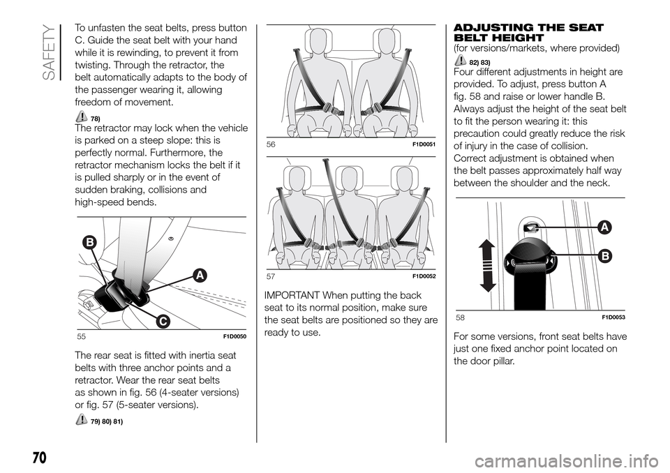 FIAT PANDA 2017 319 / 3.G Owners Manual To unfasten the seat belts, press button
C. Guide the seat belt with your hand
while it is rewinding, to prevent it from
twisting. Through the retractor, the
belt automatically adapts to the body of
t