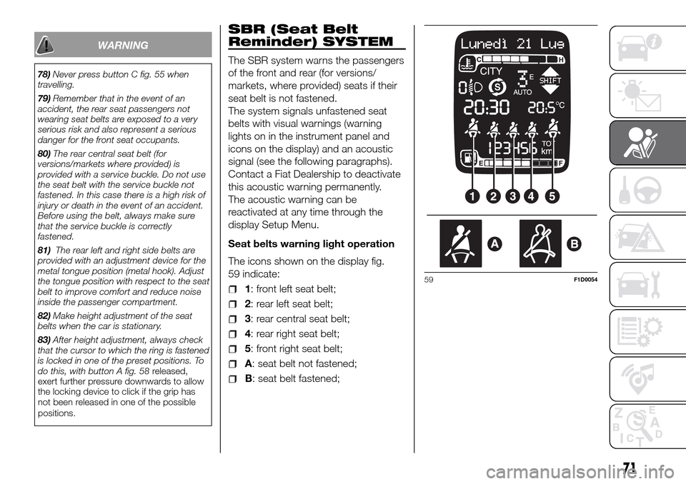 FIAT PANDA 2017 319 / 3.G Owners Manual WARNING
78)Never press button C fig. 55 when
travelling.
79)Remember that in the event of an
accident, the rear seat passengers not
wearing seat belts are exposed to a very
serious risk and also repre