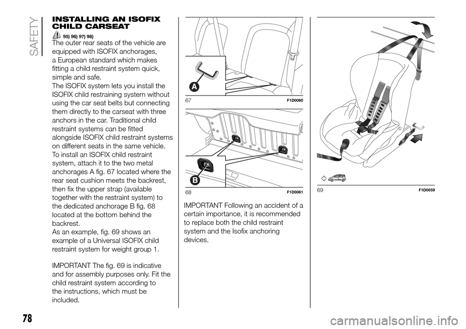 FIAT PANDA 2017 319 / 3.G Manual PDF INSTALLING AN ISOFIX
CHILD CARSEAT
95) 96) 97) 98)The outer rear seats of the vehicle are
equipped with ISOFIX anchorages,
a European standard which makes
fitting a child restraint system quick,
simpl