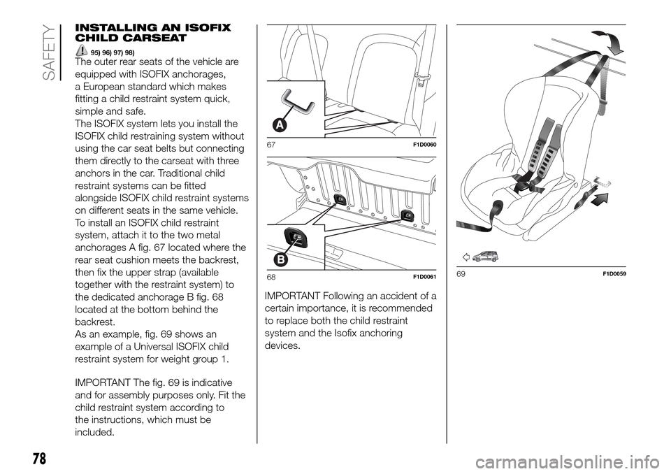 FIAT PANDA 2017 319 / 3.G Owners Manual INSTALLING AN ISOFIX
CHILD CARSEAT
95) 96) 97) 98)The outer rear seats of the vehicle are
equipped with ISOFIX anchorages,
a European standard which makes
fitting a child restraint system quick,
simpl