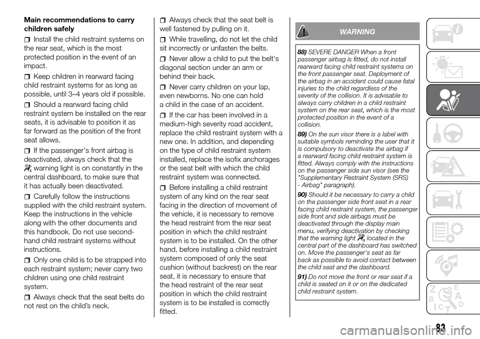 FIAT PANDA 2017 319 / 3.G Manual Online Main recommendations to carry
children safely
Install the child restraint systems on
the rear seat, which is the most
protected position in the event of an
impact.
Keep children in rearward facing
chi