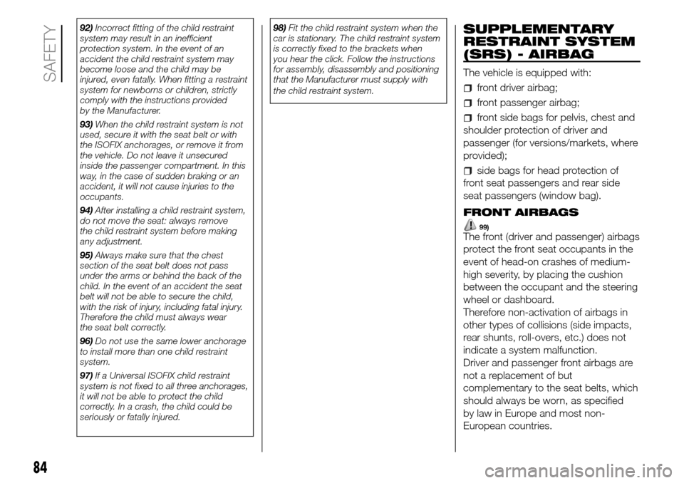 FIAT PANDA 2017 319 / 3.G Manual Online 92)Incorrect fitting of the child restraint
system may result in an inefficient
protection system. In the event of an
accident the child restraint system may
become loose and the child may be
injured,