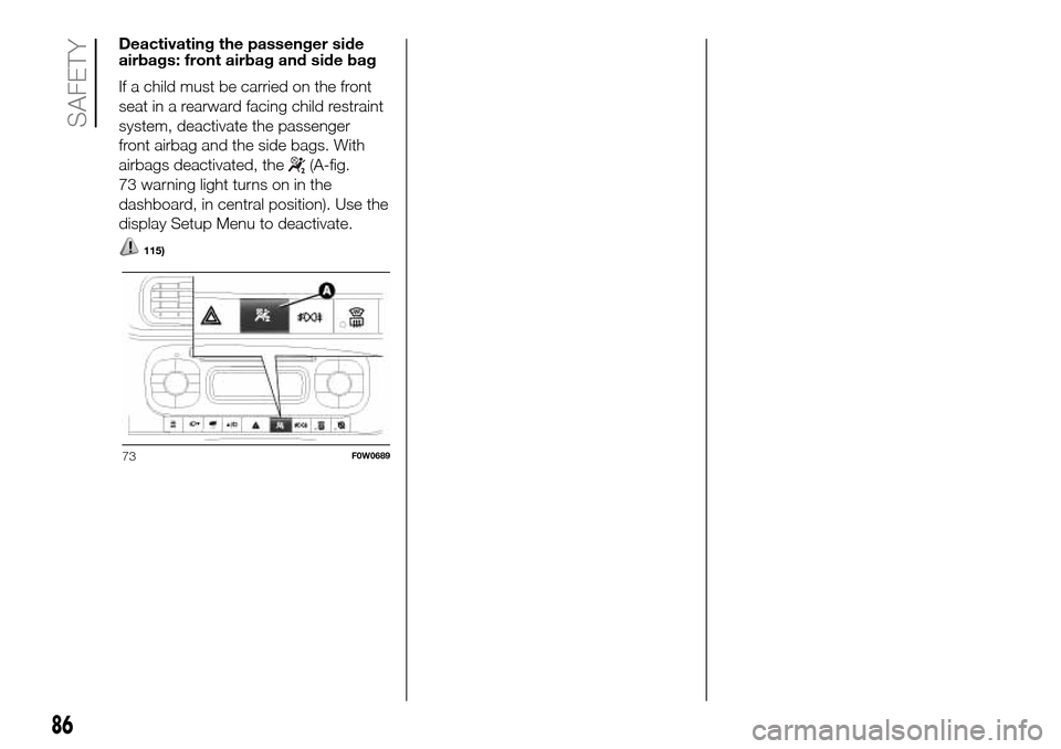 FIAT PANDA 2017 319 / 3.G Manual Online Deactivating the passenger side
airbags: front airbag and side bag
If a child must be carried on the front
seat in a rearward facing child restraint
system, deactivate the passenger
front airbag and t