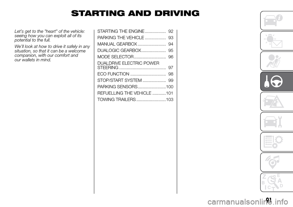 FIAT PANDA 2017 319 / 3.G Owners Manual STARTING AND DRIVING
Let’s get to the "heart" of the vehicle:
seeing how you can exploit all of its
potential to the full.
We’ll look at how to drive it safely in any
situation, so that it can be 