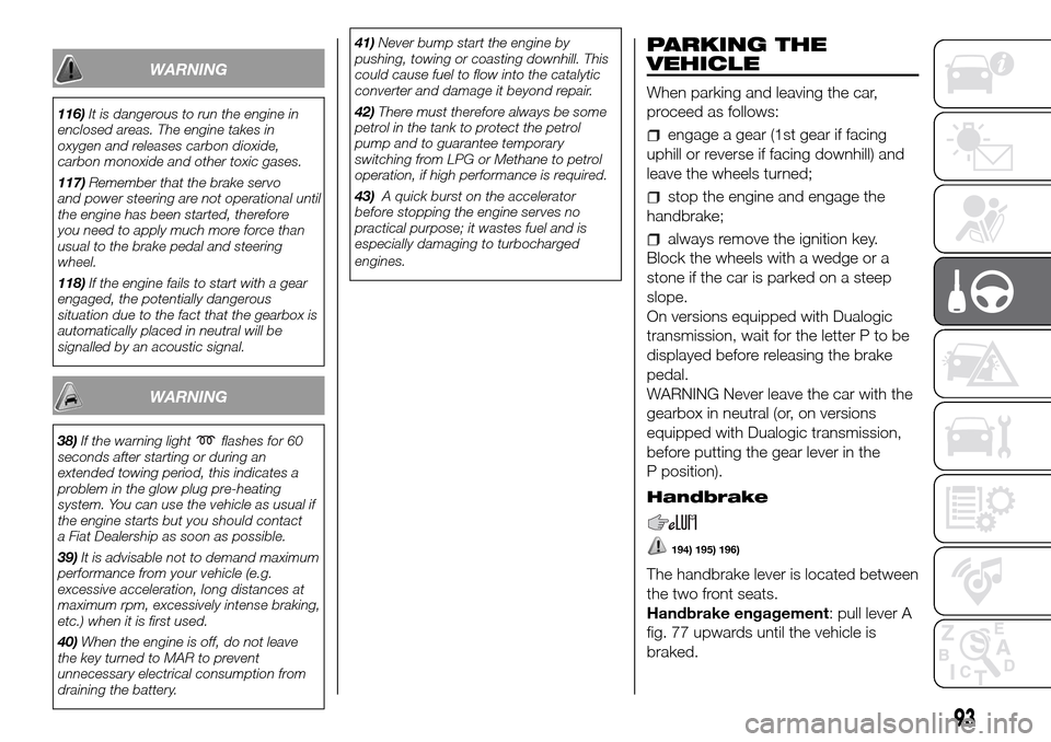 FIAT PANDA 2017 319 / 3.G Owners Manual WARNING
116)It is dangerous to run the engine in
enclosed areas. The engine takes in
oxygen and releases carbon dioxide,
carbon monoxide and other toxic gases.
117)Remember that the brake servo
and po