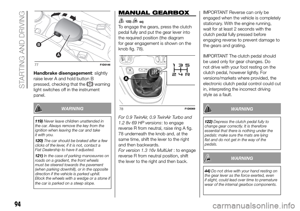 FIAT PANDA 2017 319 / 3.G Owners Manual Handbrake disengagement: slightly
raise lever A and hold button B
pressed, checking that the
warning
light switches off in the instrument
panel.
WARNING
119)Never leave children unattended in
the car. FIAT PANDA 2017 319 / 3.G Owners Manual Handbrake disengagement: slightly
raise lever A and hold button B
pressed, checking that the
warning
light switches off in the instrument
panel.
WARNING
119)Never leave children unattended in
the car.