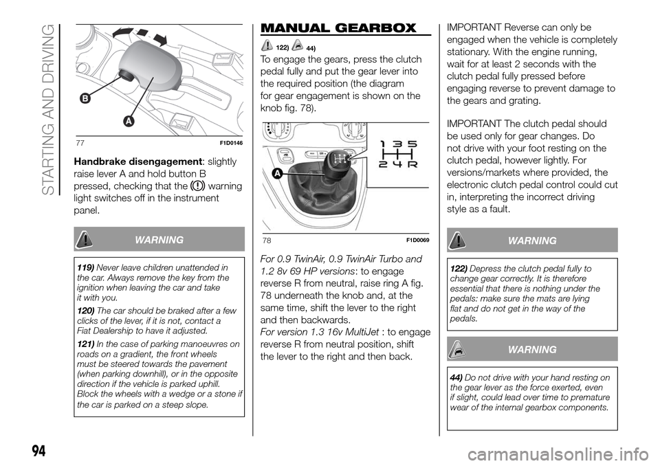 FIAT PANDA 2017 319 / 3.G Owners Manual Handbrake disengagement: slightly
raise lever A and hold button B
pressed, checking that the
warning
light switches off in the instrument
panel.
WARNING
119)Never leave children unattended in
the car.