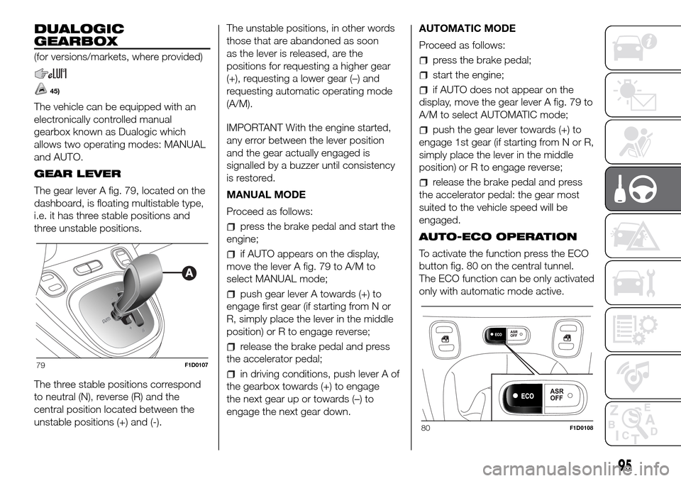 FIAT PANDA 2017 319 / 3.G Owners Manual DUALOGIC
GEARBOX
(for versions/markets, where provided)
45)
The vehicle can be equipped with an
electronically controlled manual
gearbox known as Dualogic which
allows two operating modes: MANUAL
and FIAT PANDA 2017 319 / 3.G Owners Manual DUALOGIC
GEARBOX
(for versions/markets, where provided)
45)
The vehicle can be equipped with an
electronically controlled manual
gearbox known as Dualogic which
allows two operating modes: MANUAL
and