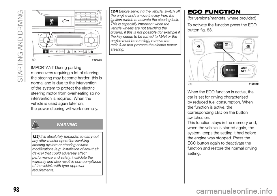 FIAT PANDA 2017 319 / 3.G Owners Manual IMPORTANT During parking
manoeuvres requiring a lot of steering,
the steering may become harder; this is
normal and is due to the intervention
of the system to protect the electric
steering motor from FIAT PANDA 2017 319 / 3.G Owners Manual IMPORTANT During parking
manoeuvres requiring a lot of steering,
the steering may become harder; this is
normal and is due to the intervention
of the system to protect the electric
steering motor from