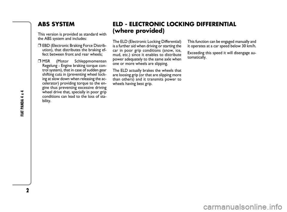 FIAT PANDA 2007 169 / 2.G 4x4 Supplement Manual 2
FIAT PANDA 4 x 4
The ELD (Electronic Locking Differential)
is a further aid when driving or starting the
car in poor grip conditions (snow, ice,
mud, etc.) since it enables to distribute
power adeq FIAT PANDA 2007 169 / 2.G 4x4 Supplement Manual 2
FIAT PANDA 4 x 4
The ELD (Electronic Locking Differential)
is a further aid when driving or starting the
car in poor grip conditions (snow, ice,
mud, etc.) since it enables to distribute
power adeq