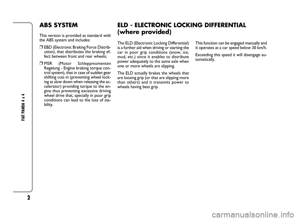 FIAT PANDA 2007 169 / 2.G 4x4 Supplement Manual 2
FIAT PANDA 4 x 4 
The ELD (Electronic Locking Differential)
is a further aid when driving or starting the
car in poor grip conditions (snow, ice,
mud, etc.) since it enables to distribute
power adeq