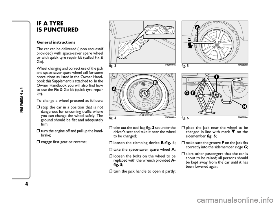FIAT PANDA 2007 169 / 2.G 4x4 Supplement Manual 4
FIAT PANDA 4 x 4
IF A TYRE
IS PUNCTURED
General instructions
The car can be delivered (upon request/if
provided) with space-saver spare wheel
or with quick tyre repair kit (called Fix &
Go).
Whee FIAT PANDA 2007 169 / 2.G 4x4 Supplement Manual 4
FIAT PANDA 4 x 4
IF A TYRE
IS PUNCTURED
General instructions
The car can be delivered (upon request/if
provided) with space-saver spare wheel
or with quick tyre repair kit (called Fix &
Go).
Whee