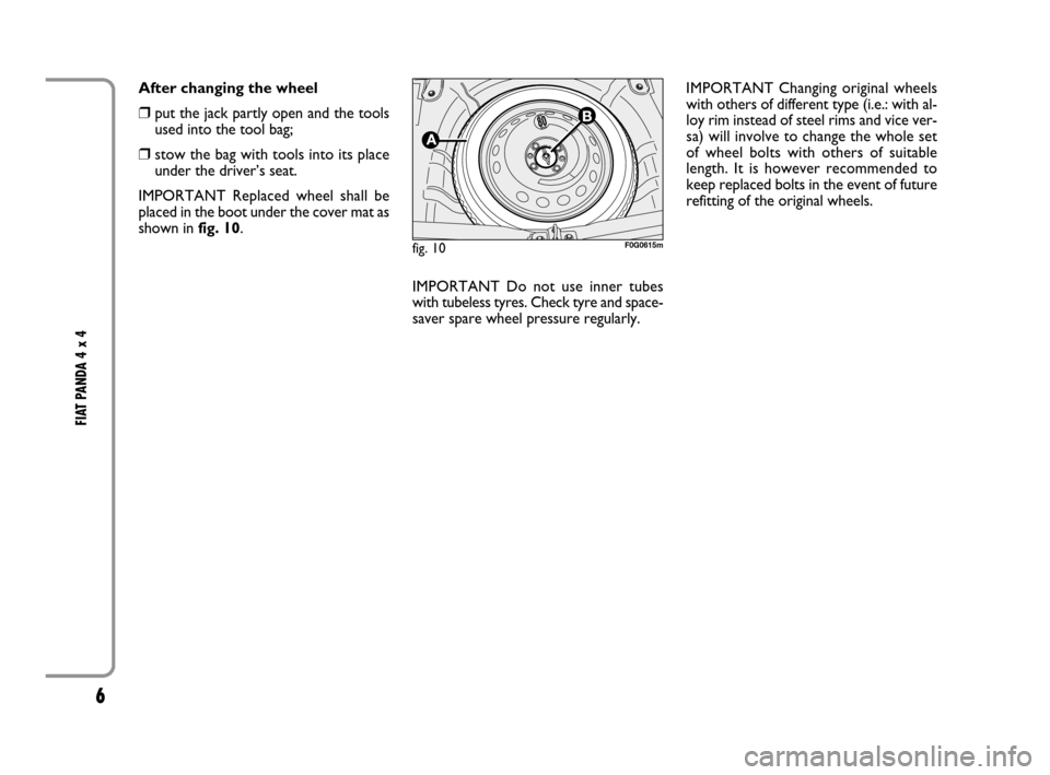 FIAT PANDA 2007 169 / 2.G 4x4 Supplement Manual 6
FIAT PANDA 4 x 4 
After changing the wheel
❒put the jack partly open and the tools
used into the tool bag;
❒stow the bag with tools into its place
under the driver’s seat.
IMPORTANT Replaced w