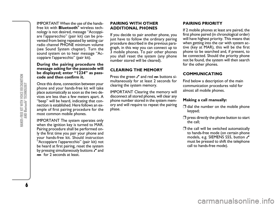 FIAT PANDA 2007 169 / 2.G Bluetooth Manual 6
HANDS-FREE KIT WITH VOICE RECOGNITION 
AND Bluetooth
®TECHNOLOGY
IMPORTANT When the use of the hands-
free kit with Bluetooth®wireless tech-
nology is not desired, message “Accoppi-
are l’appa