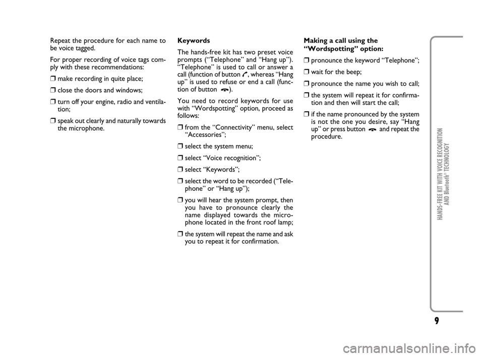 FIAT PANDA 2007 169 / 2.G Bluetooth Manual 9
HANDS-FREE KIT WITH VOICE RECOGNITION 
AND Bluetooth
®TECHNOLOGY
Repeat the procedure for each name to
be voice tagged.
For proper recording of voice tags com-
ply with these recommendations:
❒ma
