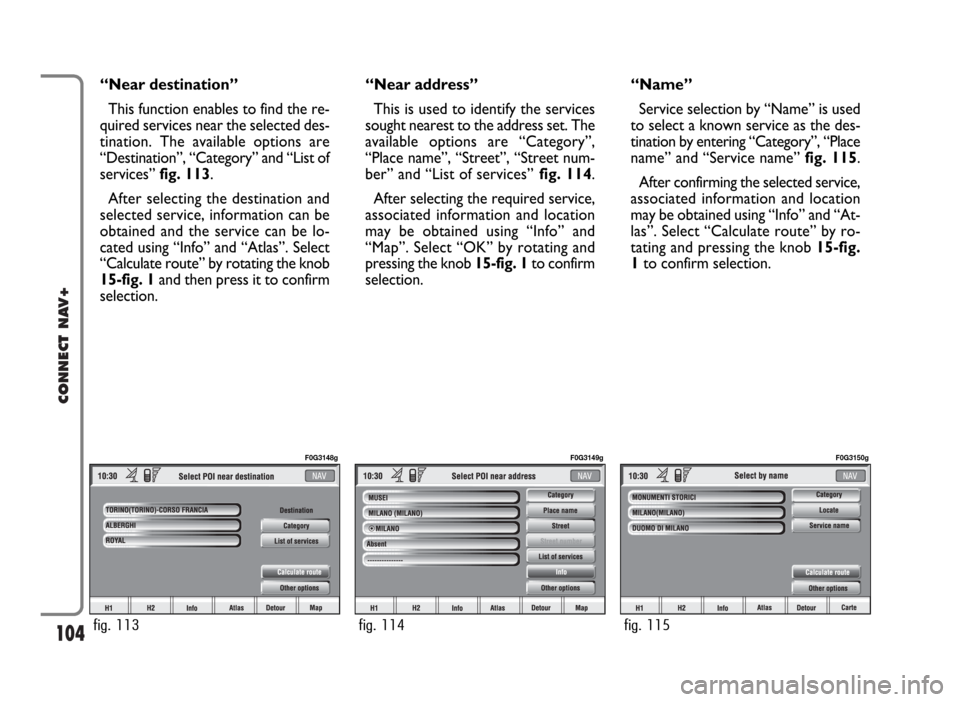 FIAT PANDA 2007 169 / 2.G Connect NavPlus Manual 104
CONNECT NAV+
“Near destination”
This function enables to find the re-
quired services near the selected des-
tination. The available options are
“Destination”, “Category” and “List o FIAT PANDA 2007 169 / 2.G Connect NavPlus Manual 104
CONNECT NAV+
“Near destination”
This function enables to find the re-
quired services near the selected des-
tination. The available options are
“Destination”, “Category” and “List o