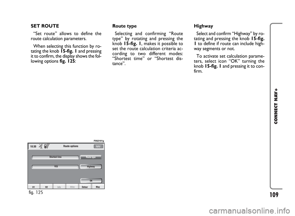 FIAT PANDA 2007 169 / 2.G Connect NavPlus Manual 109
CONNECT NAV+
SET ROUTE
“Set route” allows to define the
route calculation parameters.
When selecting this function by ro-
tating the knob 15-fig. 1and pressing
it to confirm, the display shows FIAT PANDA 2007 169 / 2.G Connect NavPlus Manual 109
CONNECT NAV+
SET ROUTE
“Set route” allows to define the
route calculation parameters.
When selecting this function by ro-
tating the knob 15-fig. 1and pressing
it to confirm, the display shows