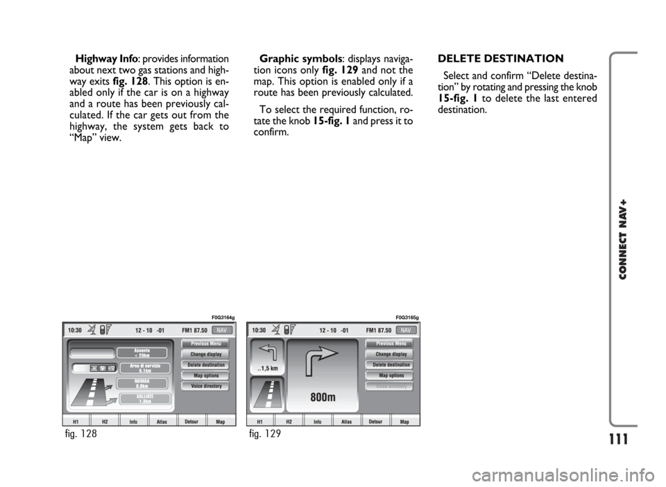 FIAT PANDA 2007 169 / 2.G Connect NavPlus Manual 111
CONNECT NAV+
Highway Info: provides information
about next two gas stations and high-
way exits fig. 128. This option is en-
abled only if the car is on a highway
and a route has been previously c FIAT PANDA 2007 169 / 2.G Connect NavPlus Manual 111
CONNECT NAV+
Highway Info: provides information
about next two gas stations and high-
way exits fig. 128. This option is en-
abled only if the car is on a highway
and a route has been previously c