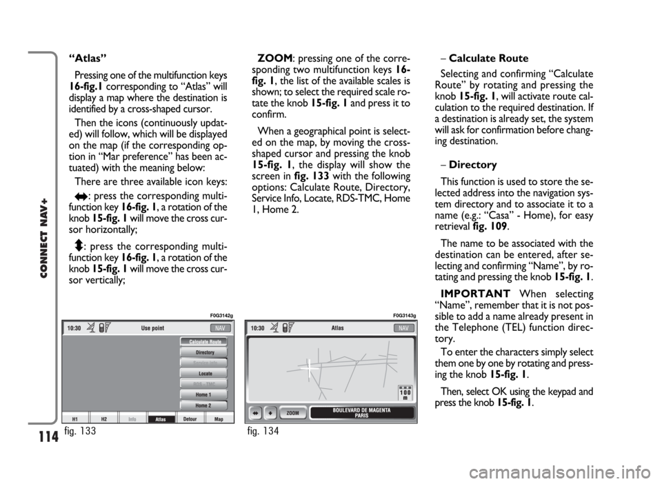 FIAT PANDA 2007 169 / 2.G Connect NavPlus Manual 114
CONNECT NAV+
“Atlas”
Pressing one of the multifunction keys
16-fig.1corresponding to “Atlas” will
display a map where the destination is
identified by a cross-shaped cursor.
Then the icons FIAT PANDA 2007 169 / 2.G Connect NavPlus Manual 114
CONNECT NAV+
“Atlas”
Pressing one of the multifunction keys
16-fig.1corresponding to “Atlas” will
display a map where the destination is
identified by a cross-shaped cursor.
Then the icons