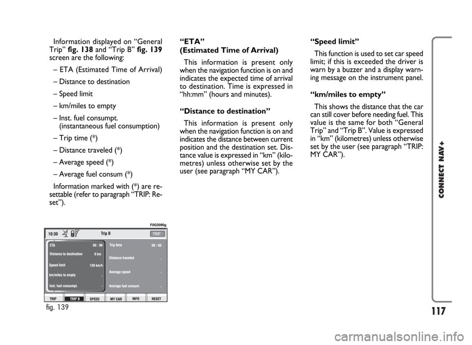 FIAT PANDA 2007 169 / 2.G Connect NavPlus Manual 117
CONNECT NAV+
Information displayed on “General
Trip” fig. 138and “Trip B” fig. 139
screen are the following:
– ETA (Estimated Time of Arrival)
– Distance to destination
– Speed limit FIAT PANDA 2007 169 / 2.G Connect NavPlus Manual 117
CONNECT NAV+
Information displayed on “General
Trip” fig. 138and “Trip B” fig. 139
screen are the following:
– ETA (Estimated Time of Arrival)
– Distance to destination
– Speed limit