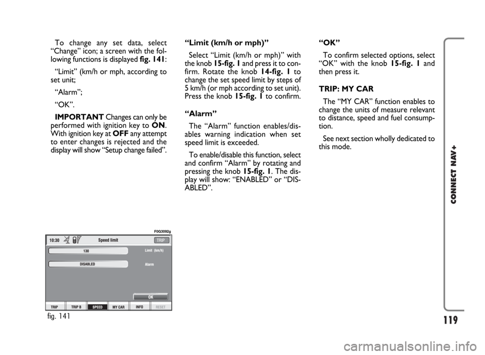 FIAT PANDA 2007 169 / 2.G Connect NavPlus Manual 119
CONNECT NAV+
To change any set data, select
“Change” icon; a screen with the fol-
lowing functions is displayed fig. 141:
“Limit” (km/h or mph, according to
set unit;
“Alarm”;
“OK”