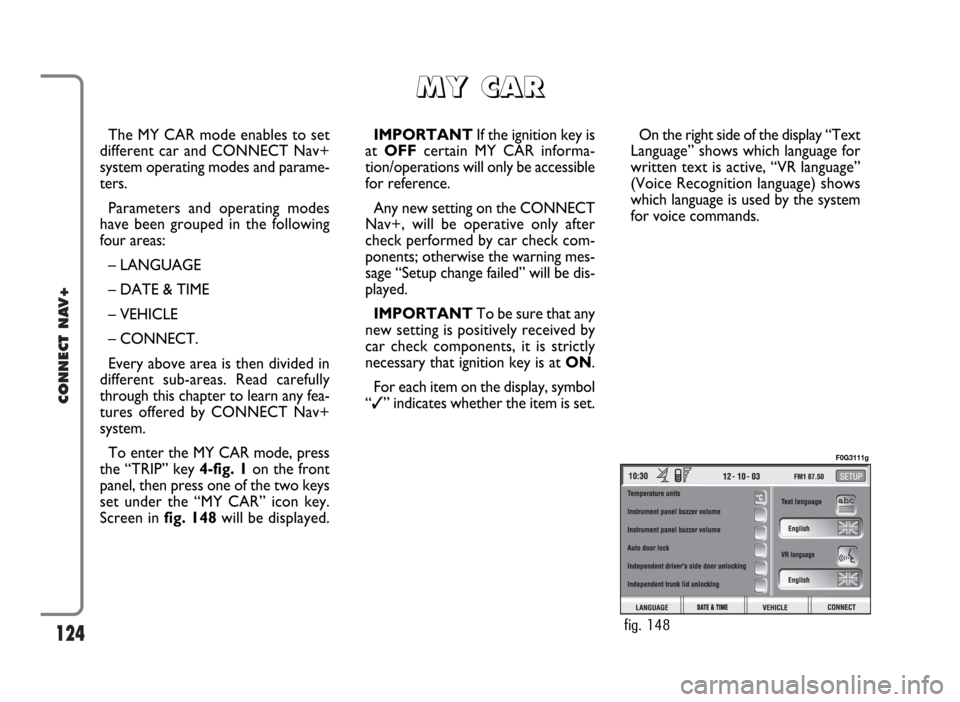 FIAT PANDA 2007 169 / 2.G Connect NavPlus Manual 124
CONNECT NAV+
The MY CAR mode enables to set
different car and CONNECT Nav+
system operating modes and parame-
ters.
Parameters and operating modes
have been grouped in the following
four areas:
FIAT PANDA 2007 169 / 2.G Connect NavPlus Manual 124
CONNECT NAV+
The MY CAR mode enables to set
different car and CONNECT Nav+
system operating modes and parame-
ters.
Parameters and operating modes
have been grouped in the following
four areas: