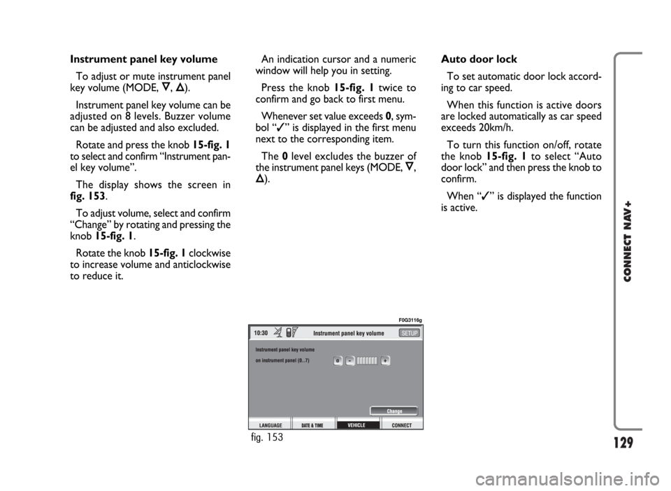 FIAT PANDA 2007 169 / 2.G Connect NavPlus Manual 129
CONNECT NAV+
Instrument panel key volume
To adjust or mute instrument panel
key volume (MODE, Ô, Õ).
Instrument panel key volume can be
adjusted on 8 levels. Buzzer volume
can be adjusted and al FIAT PANDA 2007 169 / 2.G Connect NavPlus Manual 129
CONNECT NAV+
Instrument panel key volume
To adjust or mute instrument panel
key volume (MODE, Ô, Õ).
Instrument panel key volume can be
adjusted on 8 levels. Buzzer volume
can be adjusted and al