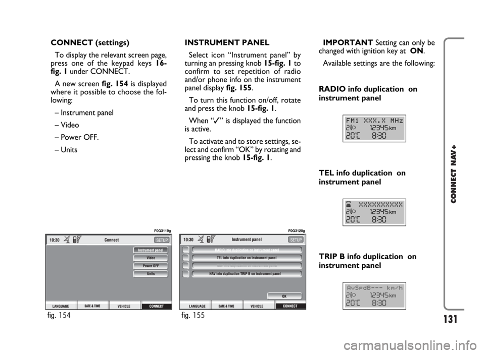 FIAT PANDA 2007 169 / 2.G Connect NavPlus Manual 131
CONNECT NAV+
CONNECT (settings)
To display the relevant screen page,
press one of the keypad keys 16-
fig. 1under CONNECT.
A new screen fig. 154is displayed
where it possible to choose the fol-
lo FIAT PANDA 2007 169 / 2.G Connect NavPlus Manual 131
CONNECT NAV+
CONNECT (settings)
To display the relevant screen page,
press one of the keypad keys 16-
fig. 1under CONNECT.
A new screen fig. 154is displayed
where it possible to choose the fol-
lo
