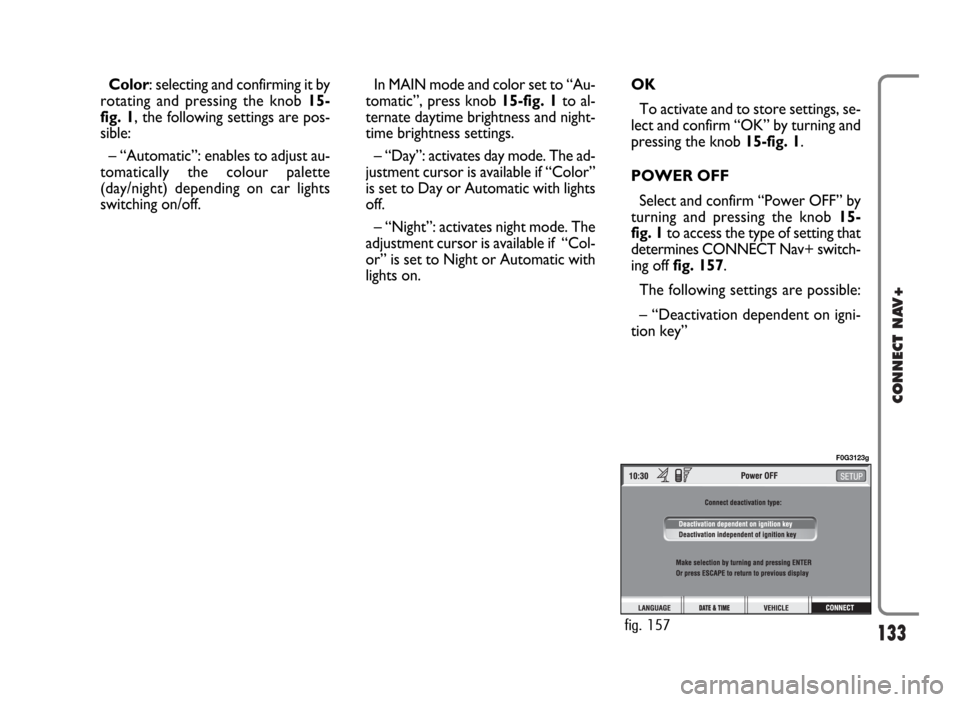 FIAT PANDA 2007 169 / 2.G Connect NavPlus Manual 133
CONNECT NAV+
Color: selecting and confirming it by
rotating and pressing the knob 15-
fig. 1, the following settings are pos-
sible:
– “Automatic”: enables to adjust au-
tomatically the colo FIAT PANDA 2007 169 / 2.G Connect NavPlus Manual 133
CONNECT NAV+
Color: selecting and confirming it by
rotating and pressing the knob 15-
fig. 1, the following settings are pos-
sible:
– “Automatic”: enables to adjust au-
tomatically the colo
