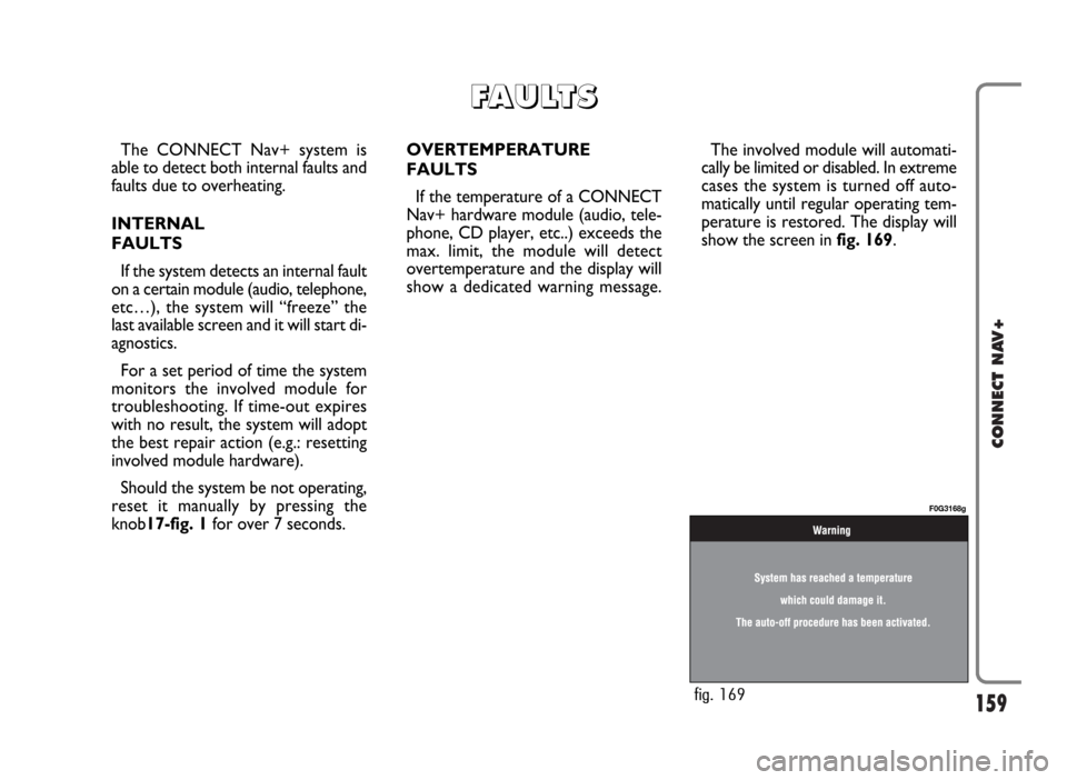 FIAT PANDA 2007 169 / 2.G Connect NavPlus Manual 159
CONNECT NAV+
The CONNECT Nav+ system is
able to detect both internal faults and
faults due to overheating.
INTERNAL
FAULTS
If the system detects an internal fault
on a certain module (audio, telep FIAT PANDA 2007 169 / 2.G Connect NavPlus Manual 159
CONNECT NAV+
The CONNECT Nav+ system is
able to detect both internal faults and
faults due to overheating.
INTERNAL
FAULTS
If the system detects an internal fault
on a certain module (audio, telep