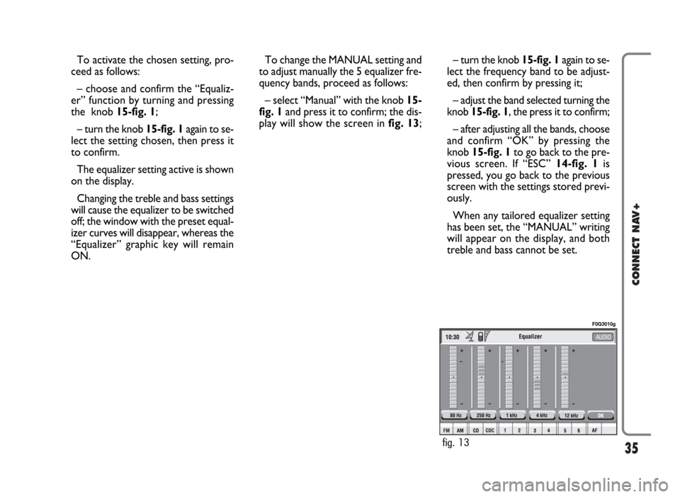 FIAT PANDA 2007 169 / 2.G Connect NavPlus Manual 35
CONNECT NAV+
– turn the knob 15-fig. 1again to se-
lect the frequency band to be adjust-
ed, then confirm by pressing it;
– adjust the band selected turning the
knob 15-fig. 1, the press it to FIAT PANDA 2007 169 / 2.G Connect NavPlus Manual 35
CONNECT NAV+
– turn the knob 15-fig. 1again to se-
lect the frequency band to be adjust-
ed, then confirm by pressing it;
– adjust the band selected turning the
knob 15-fig. 1, the press it to
