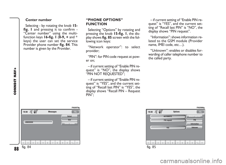FIAT PANDA 2007 169 / 2.G Connect NavPlus Manual Center number
Selecting - by rotating the knob 15-
fig. 1and pressing it to confirm -
“Center number” using the multi-
function keys 16-fig. 1(0-9, +and *
keys) the user can set the service
Provid FIAT PANDA 2007 169 / 2.G Connect NavPlus Manual Center number
Selecting - by rotating the knob 15-
fig. 1and pressing it to confirm -
“Center number” using the multi-
function keys 16-fig. 1(0-9, +and *
keys) the user can set the service
Provid
