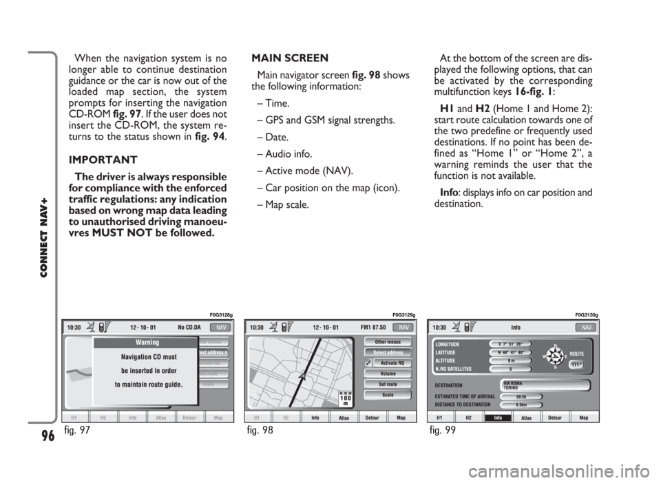 FIAT PANDA 2007 169 / 2.G Connect NavPlus Manual MAIN SCREEN
Main navigator screen fig. 98shows
the following information:
– Time.
– GPS and GSM signal strengths.
– Date.
– Audio info.
– Active mode (NAV).
– Car position on the map (ico FIAT PANDA 2007 169 / 2.G Connect NavPlus Manual MAIN SCREEN
Main navigator screen fig. 98shows
the following information:
– Time.
– GPS and GSM signal strengths.
– Date.
– Audio info.
– Active mode (NAV).
– Car position on the map (ico