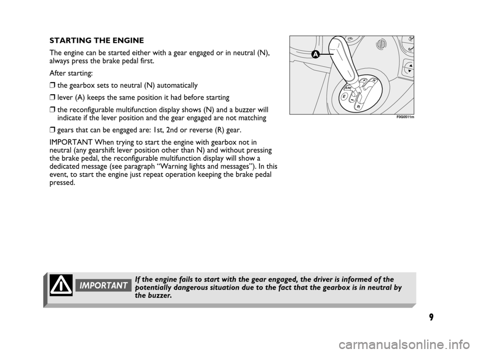 FIAT PANDA 2007 169 / 2.G Dualogic Transmission Manual 9
STARTING THE ENGINE
The engine can be started either with a gear engaged or in neutral (N),
always press the brake pedal first.
After starting:
❒the gearbox sets to neutral (N) automatically
❒le FIAT PANDA 2007 169 / 2.G Dualogic Transmission Manual 9
STARTING THE ENGINE
The engine can be started either with a gear engaged or in neutral (N),
always press the brake pedal first.
After starting:
❒the gearbox sets to neutral (N) automatically
❒le