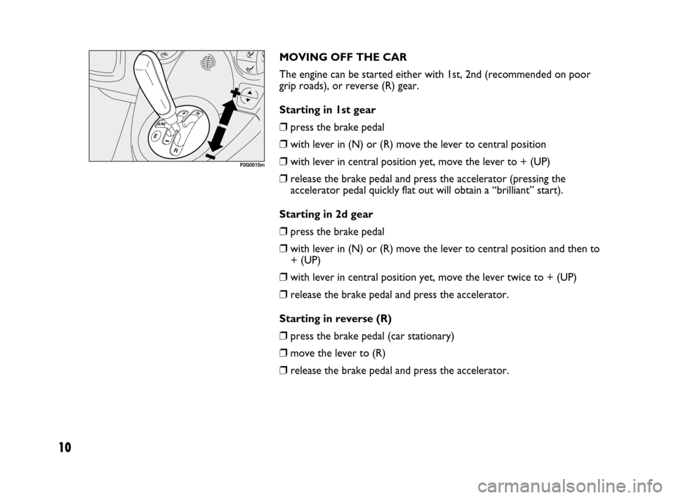 FIAT PANDA 2007 169 / 2.G Dualogic Transmission Manual 10
MOVING OFF THE CAR
The engine can be started either with 1st, 2nd (recommended on poor
grip roads), or reverse (R) gear.
Starting in 1st gear
❒press the brake pedal
❒with lever in (N) or (R) m FIAT PANDA 2007 169 / 2.G Dualogic Transmission Manual 10
MOVING OFF THE CAR
The engine can be started either with 1st, 2nd (recommended on poor
grip roads), or reverse (R) gear.
Starting in 1st gear
❒press the brake pedal
❒with lever in (N) or (R) m