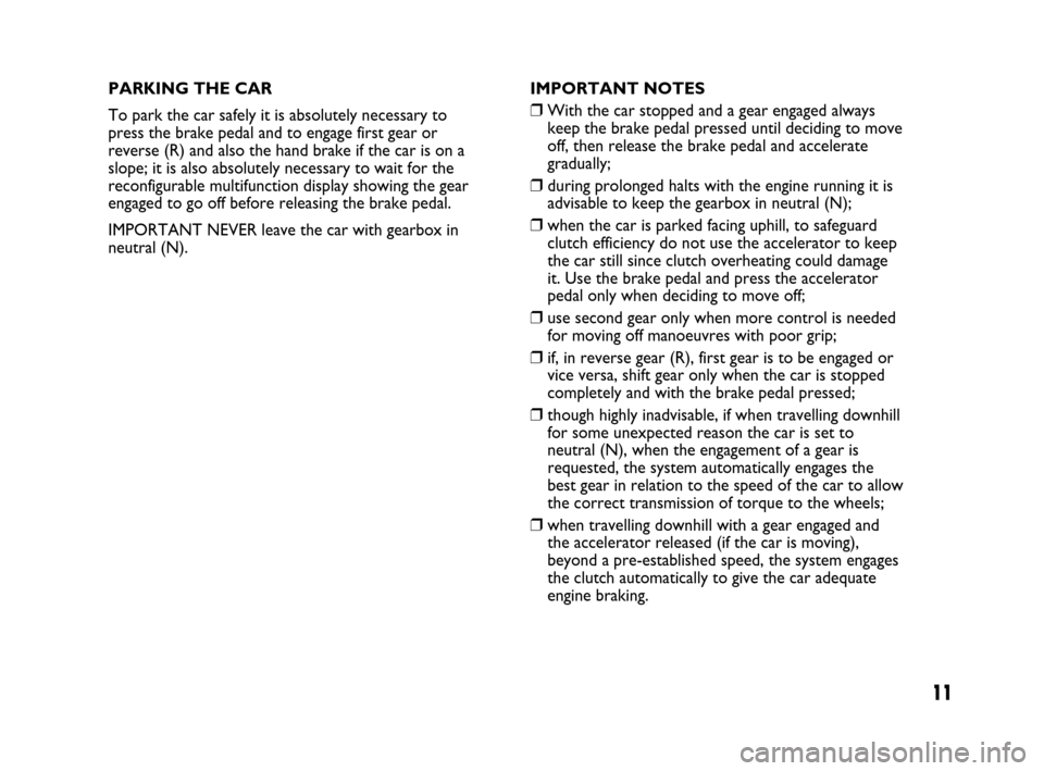 FIAT PANDA 2007 169 / 2.G Dualogic Transmission Manual 11
PARKING THE CAR
To park the car safely it is absolutely necessary to
press the brake pedal and to engage first gear or
reverse (R) and also the hand brake if the car is on a
slope; it is also absol FIAT PANDA 2007 169 / 2.G Dualogic Transmission Manual 11
PARKING THE CAR
To park the car safely it is absolutely necessary to
press the brake pedal and to engage first gear or
reverse (R) and also the hand brake if the car is on a
slope; it is also absol