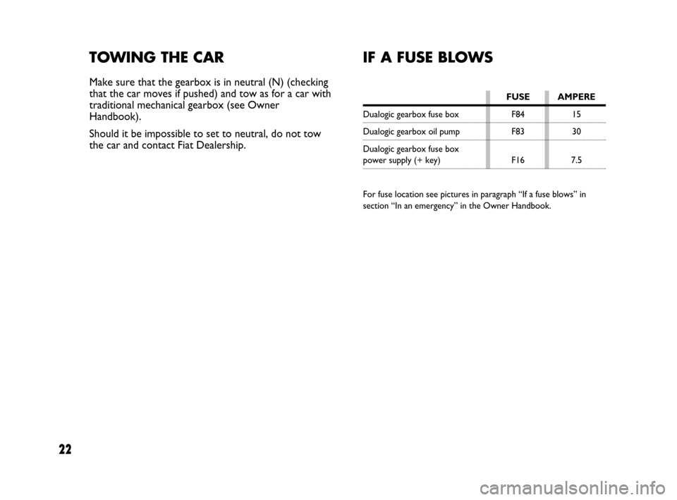 FIAT PANDA 2007 169 / 2.G Dualogic Transmission Manual 22
TOWING THE CAR
Make sure that the gearbox is in neutral (N) (checking
that the car moves if pushed) and tow as for a car with
traditional mechanical gearbox (see Owner
Handbook).
Should it be impos FIAT PANDA 2007 169 / 2.G Dualogic Transmission Manual 22
TOWING THE CAR
Make sure that the gearbox is in neutral (N) (checking
that the car moves if pushed) and tow as for a car with
traditional mechanical gearbox (see Owner
Handbook).
Should it be impos