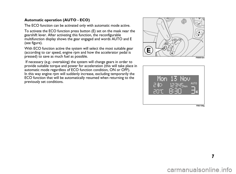 FIAT PANDA 2007 169 / 2.G Dualogic Transmission Manual 7
Automatic operation (AUTO - ECO)
The ECO function can be activated only with automatic mode active.
To activate the ECO function press button (E) set on the mask near the
gearshift lever. After acti FIAT PANDA 2007 169 / 2.G Dualogic Transmission Manual 7
Automatic operation (AUTO - ECO)
The ECO function can be activated only with automatic mode active.
To activate the ECO function press button (E) set on the mask near the
gearshift lever. After acti