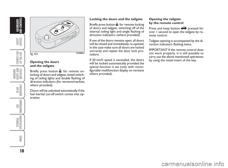 FIAT PANDA 2007 169 / 2.G Owners Manual 10
SAFETY
DEVICES
CORRECT USE
OF THE CAR
WARNING
LIGHTS AND
MESSAGES
IN AN
EMERGENCY
CAR
MAINTENANCE
TECHNICAL
SPECIFICATIONS
INDEX
DASHBOARD
AND CONTROLS
fig. 6/aF0G0682m
Opening the doors 
and the t