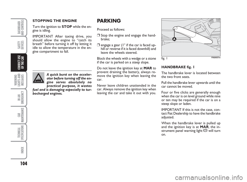 FIAT PANDA 2007 169 / 2.G Owners Manual PARKING
Proceed as follows:
❒ Stop the engine and engage the hand-
brake;
❒engage a gear (1stif the car is faced up-
hill or reverse if it is faced downhill) and
leave the wheels steered.
Block th FIAT PANDA 2007 169 / 2.G Owners Manual PARKING
Proceed as follows:
❒ Stop the engine and engage the hand-
brake;
❒engage a gear (1stif the car is faced up-
hill or reverse if it is faced downhill) and
leave the wheels steered.
Block th