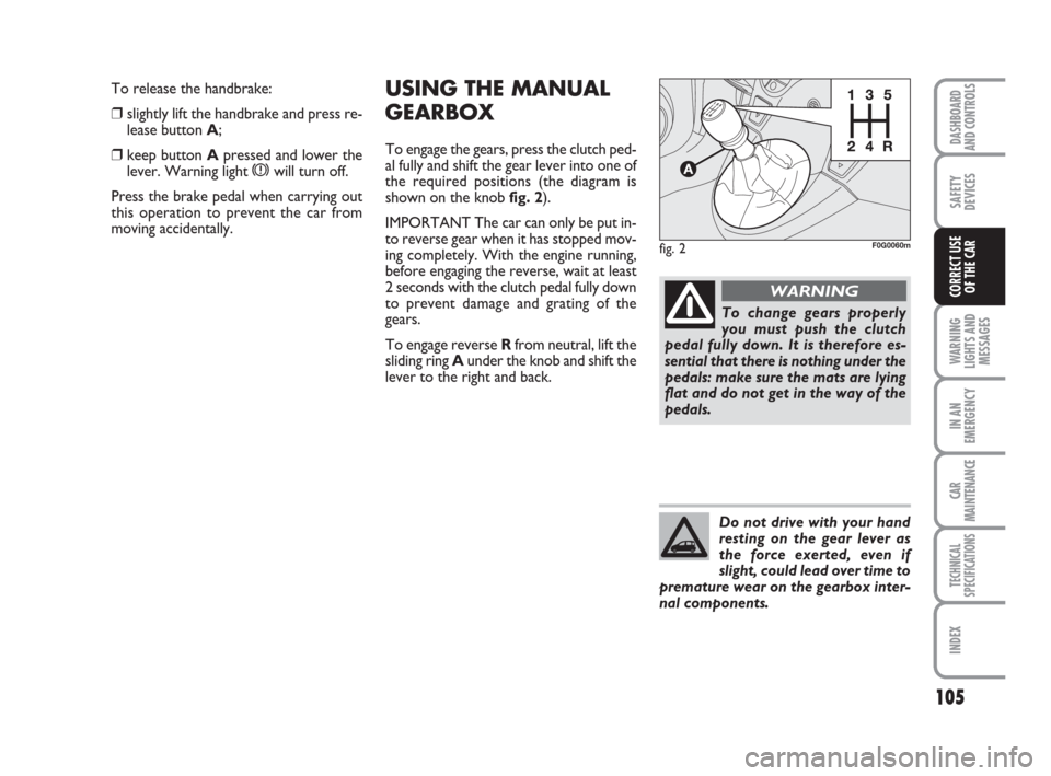 FIAT PANDA 2007 169 / 2.G Owners Guide USING THE MANUAL
GEARBOX
To engage the gears, press the clutch ped-
al fully and shift the gear lever into one of
the required positions (the diagram is
shown on the knob fig. 2).
IMPORTANT The car ca