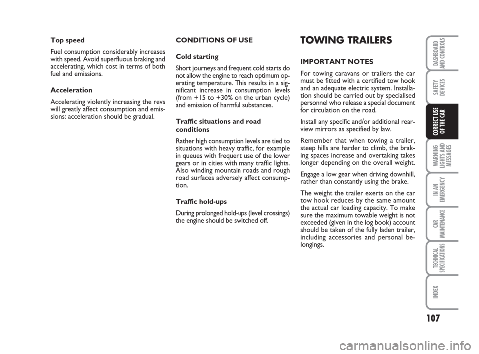 FIAT PANDA 2007 169 / 2.G Owners Guide CONDITIONS OF USE
Cold starting
Short journeys and frequent cold starts do
not allow the engine to reach optimum op-
erating temperature. This results in a sig-
nificant increase in consumption levels