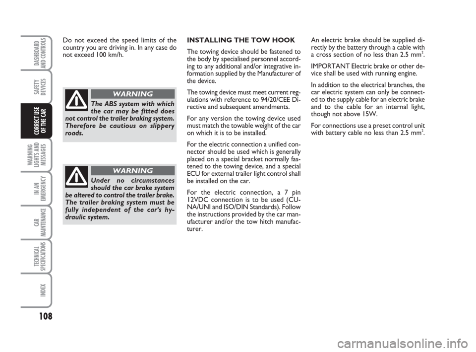 FIAT PANDA 2007 169 / 2.G Owners Manual INSTALLING THE TOW HOOK
The towing device should be fastened to
the body by specialised personnel accord-
ing to any additional and/or integrative in-
formation supplied by the Manufacturer of
the dev