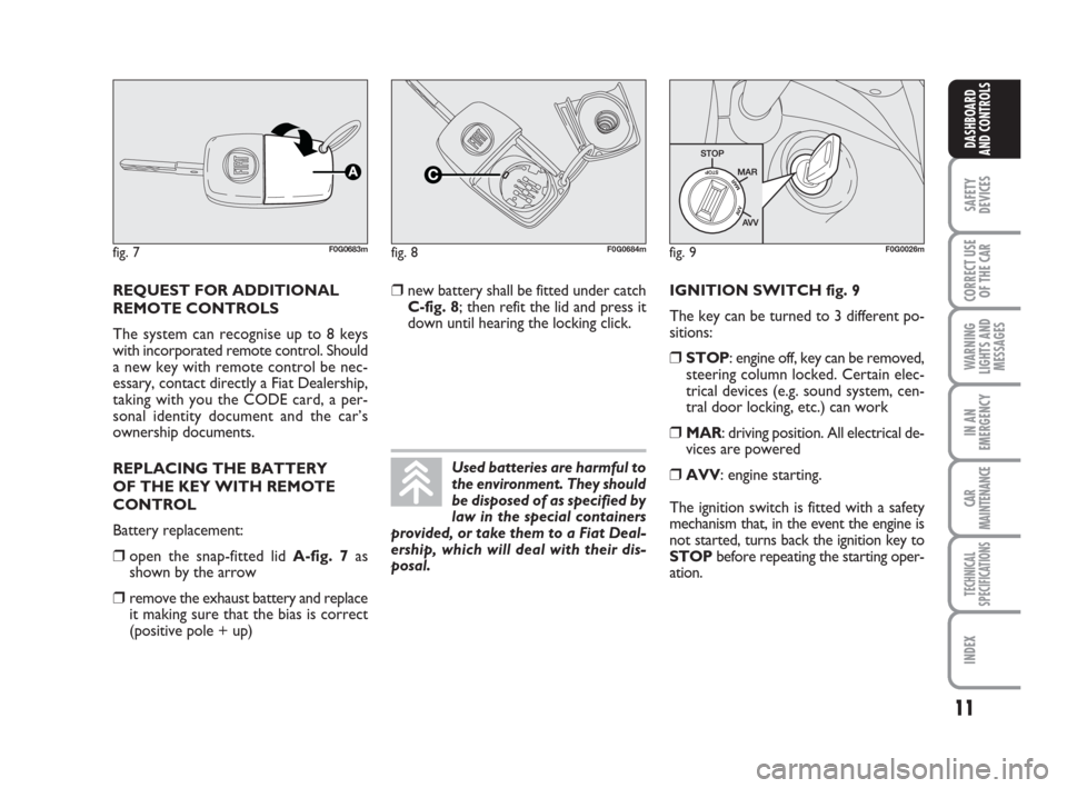 FIAT PANDA 2007 169 / 2.G Owners Manual IGNITION SWITCH fig. 9
The key can be turned to 3 different po-
sitions:
❒STOP: engine off, key can be removed,
steering column locked. Certain elec-
trical devices (e.g. sound system, cen-
tral doo FIAT PANDA 2007 169 / 2.G Owners Manual IGNITION SWITCH fig. 9
The key can be turned to 3 different po-
sitions:
❒STOP: engine off, key can be removed,
steering column locked. Certain elec-
trical devices (e.g. sound system, cen-
tral doo