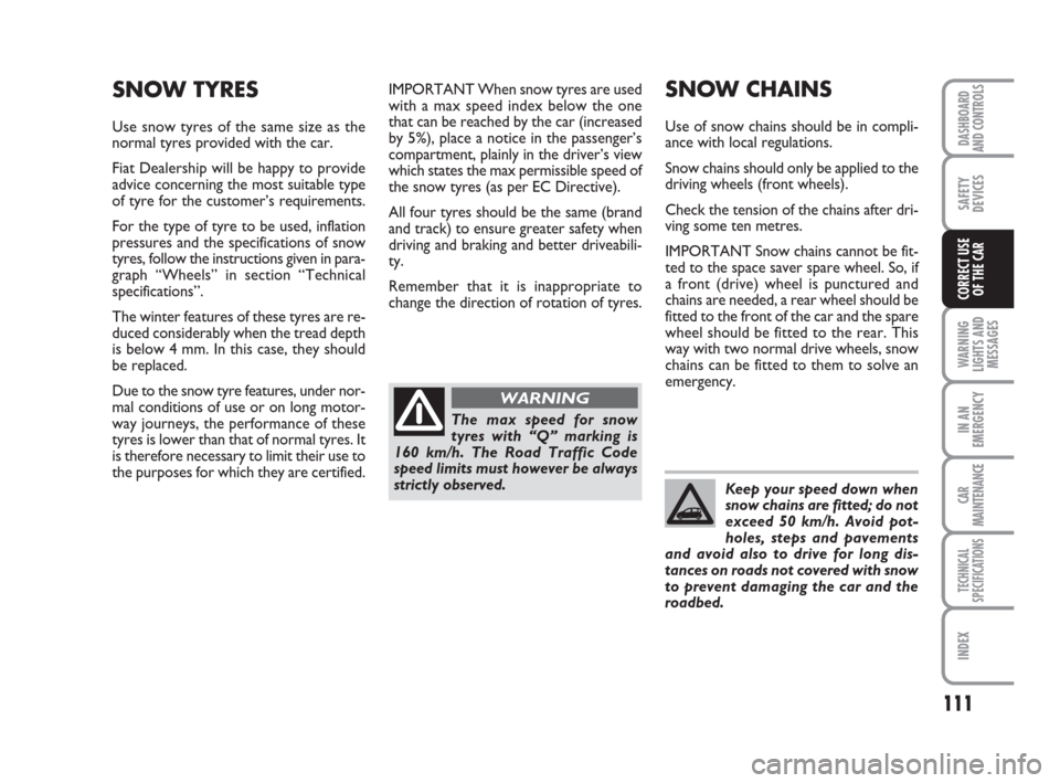 FIAT PANDA 2007 169 / 2.G Owners Manual IMPORTANT When snow tyres are used
with a max speed index below the one
that can be reached by the car (increased
by 5%), place a notice in the passenger’s
compartment, plainly in the driver’s vie