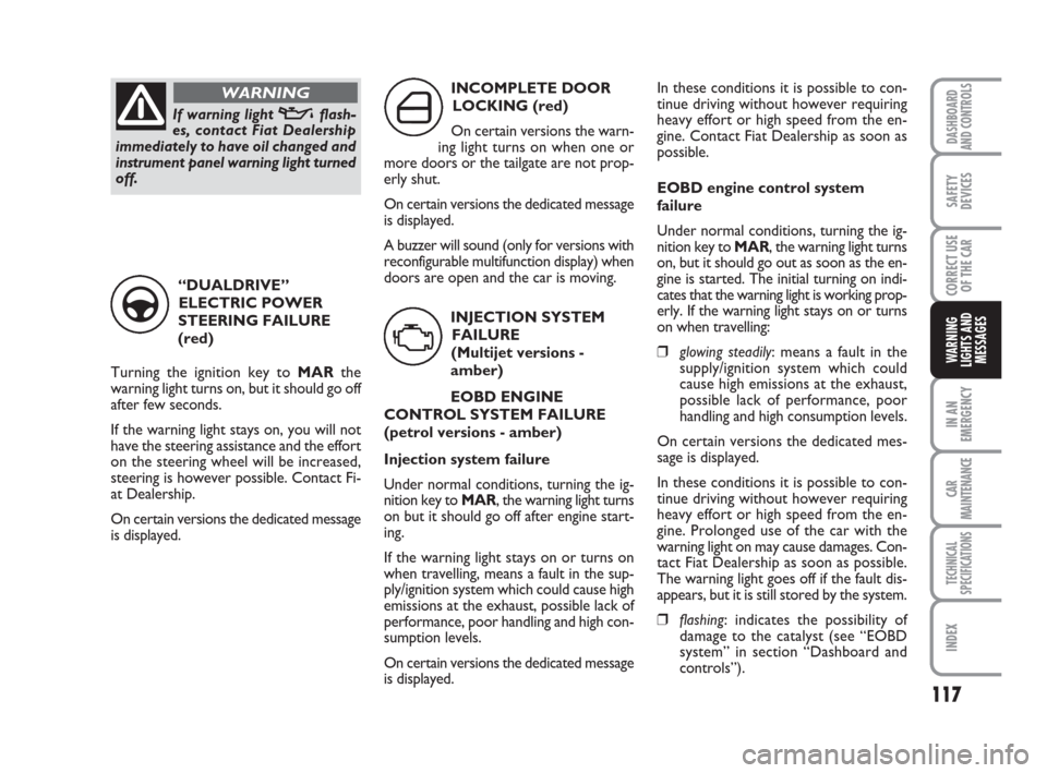 FIAT PANDA 2007 169 / 2.G Owners Manual 117
IN AN
EMERGENCY
CAR
MAINTENANCE
TECHNICAL
SPECIFICATIONS
INDEX
DASHBOARD
AND CONTROLS
SAFETY
DEVICES
CORRECT USE
OF THE CAR
WARNING
LIGHTS AND
MESSAGES
In these conditions it is possible to con-
t