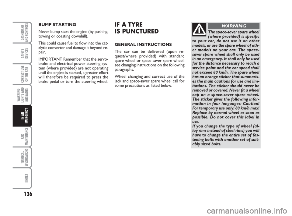 FIAT PANDA 2007 169 / 2.G Owners Manual BUMP STARTING
Never bump start the engine (by pushing,
towing or coasting downhill).
This could cause fuel to flow into the cat-
alytic converter and damage it beyond re-
pair.
IMPORTANT Remember that