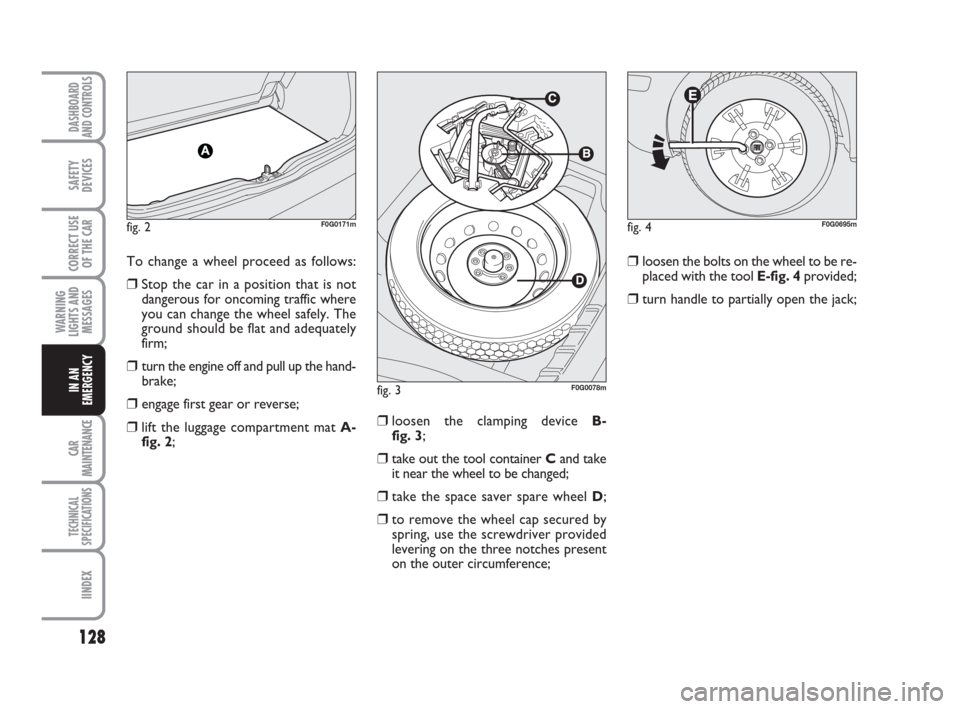 FIAT PANDA 2007 169 / 2.G Owners Manual ❒loosen the bolts on the wheel to be re-
placed with the tool E-fig. 4provided;
❒turn handle to partially open the jack;
❒loosen the clamping device B-
fig. 3;
❒take out the tool container Can